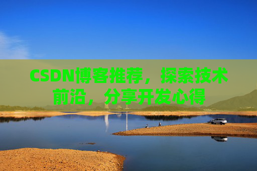 CSDN博客推荐，探索技术前沿，分享开发心得